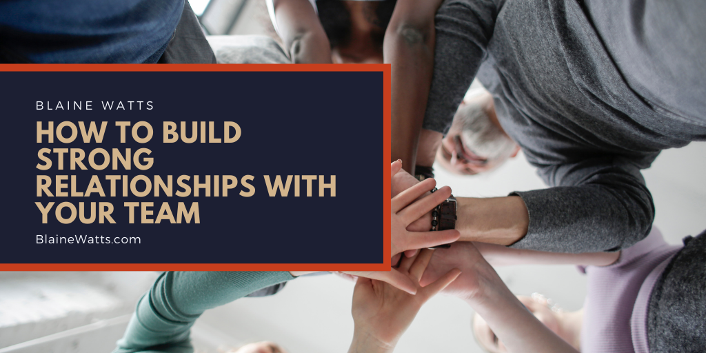 How to Build Strong Relationships With Your Team