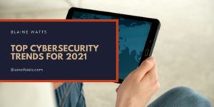 Blaine Watts Top Cybersecurity Trends For 2021